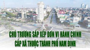 Chủ trương sắp xếp đơn vị hành chính cấp xã thuộc thành phố Nam Định
